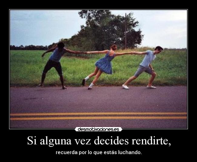 Si alguna vez decides rendirte, - recuerda por lo que estás luchando.