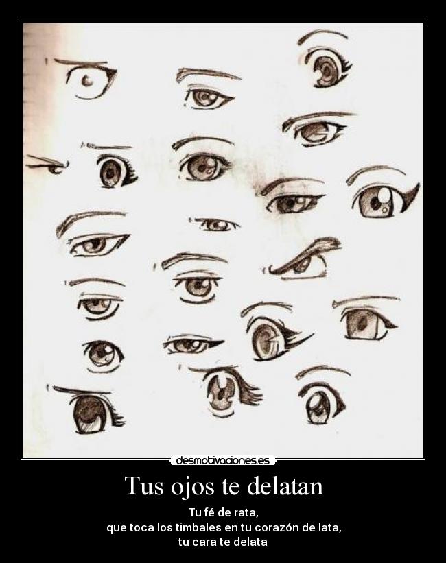 Tus ojos te delatan - Tu fé de rata,
que toca los timbales en tu corazón de lata,
tu cara te delata