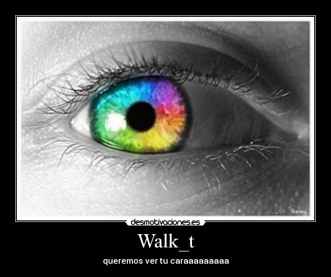 Walk_t - queremos ver tu caraaaaaaaaa