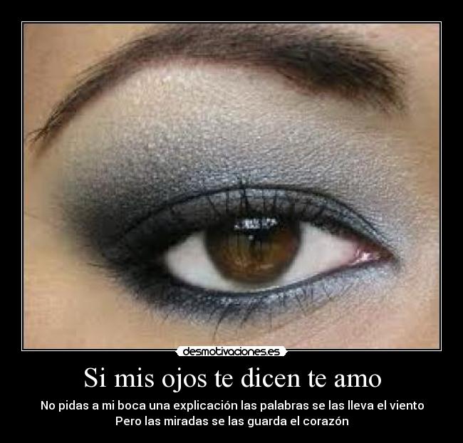 Si mis ojos te dicen te amo - No pidas a mi boca una explicación las palabras se las lleva el viento
Pero las miradas se las guarda el corazón