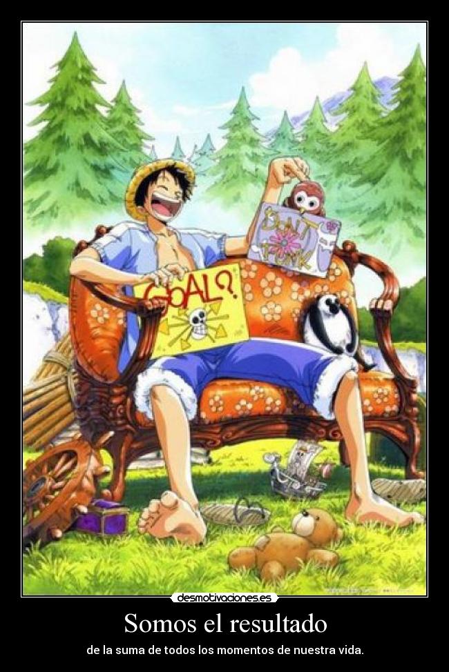 Somos el resultado - de la suma de todos los momentos de nuestra vida.