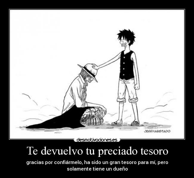Te devuelvo tu preciado tesoro - gracias por confiármelo, ha sido un gran tesoro para mí, pero
solamente tiene un dueño