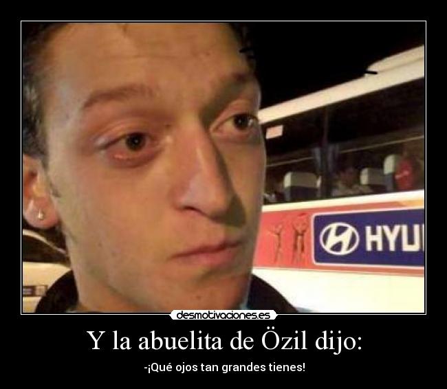 Y la abuelita de Özil dijo: - -¡Qué ojos tan grandes tienes!