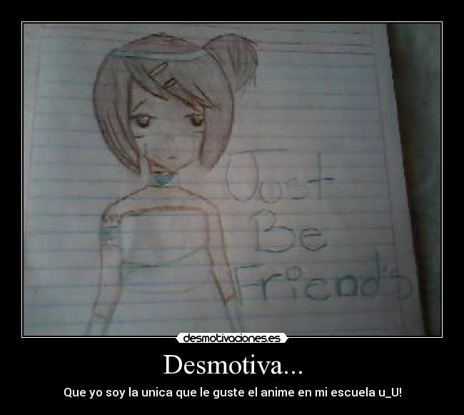 Desmotiva... - Que yo soy la unica que le guste el anime en mi escuela u_U!