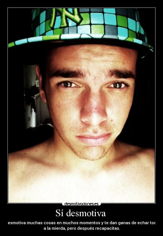 Sí desmotiva - Desmotiva muchas cosas en muchos momentos y te dan ganas de echar todo
a la mierda, pero después recapacitas.