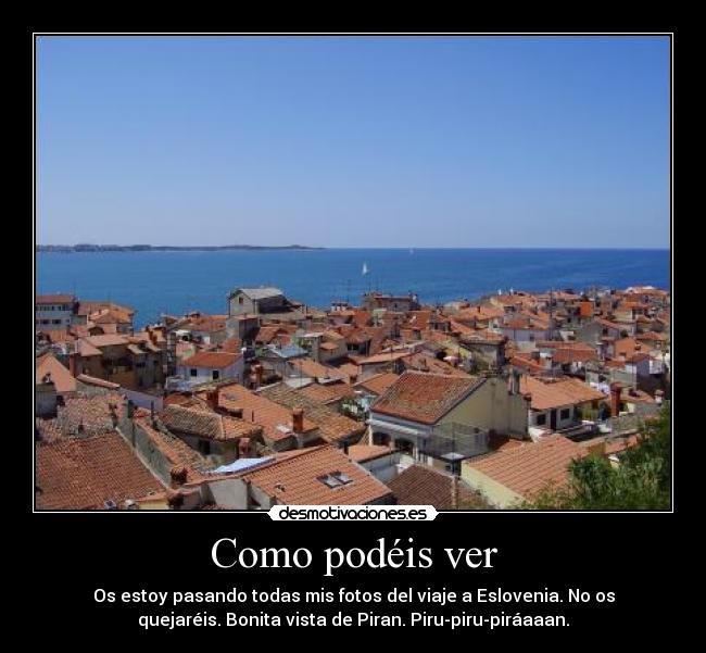 Como podéis ver - Os estoy pasando todas mis fotos del viaje a Eslovenia. No os
quejaréis. Bonita vista de Piran. Piru-piru-piráaaan.