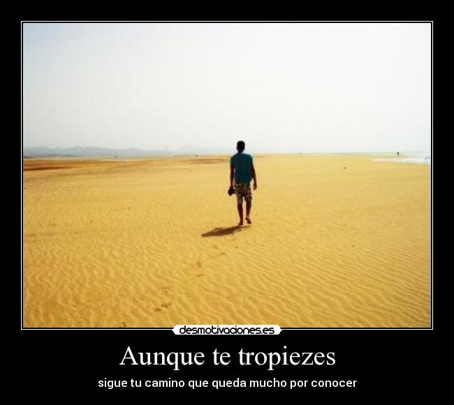 Aunque te tropiezes - sigue tu camino que queda mucho por conocer