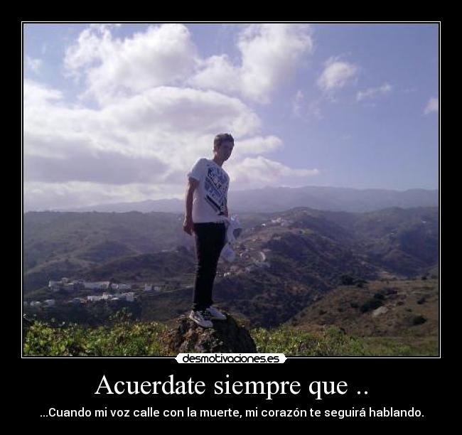 Acuerdate siempre que .. - ...Cuando mi voz calle con la muerte, mi corazón te seguirá hablando.