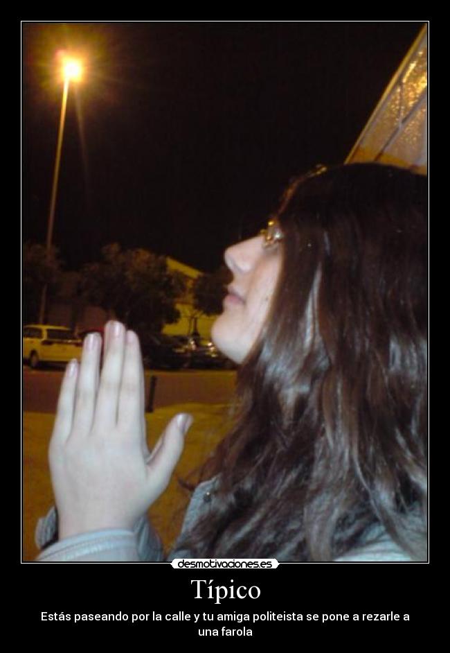Típico - Estás paseando por la calle y tu amiga politeista se pone a rezarle a una farola
