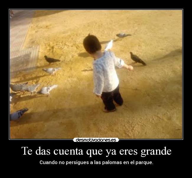 Te das cuenta que ya eres grande -