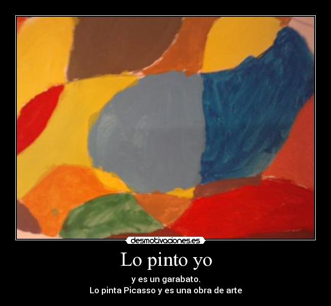 Lo pinto yo - y es un garabato.
Lo pinta Picasso y es una obra de arte