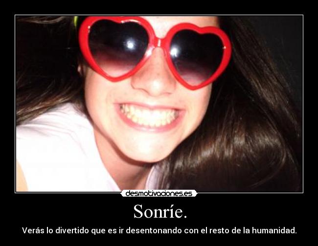 Sonríe. - Verás lo divertido que es ir desentonando con el resto de la humanidad.
