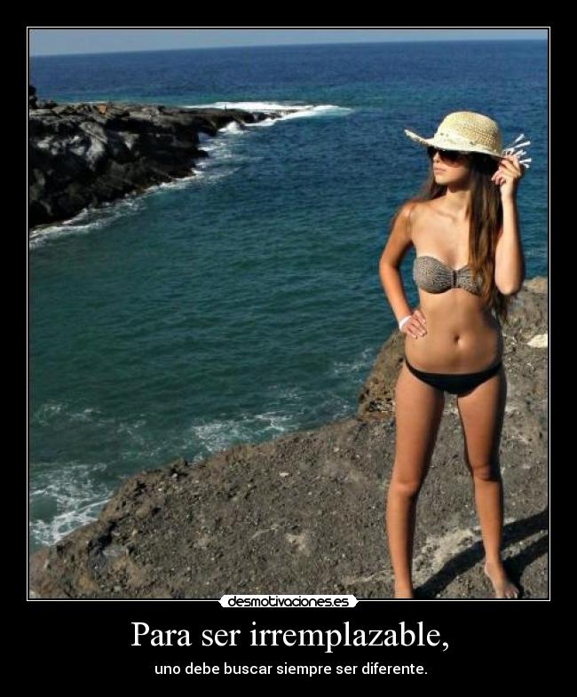 Para ser irremplazable, -