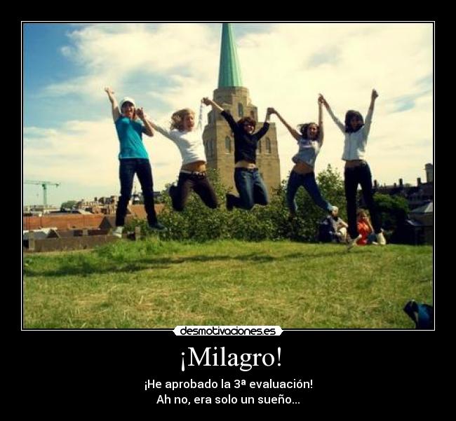 ¡Milagro! - ¡He aprobado la 3ª evaluación!
Ah no, era solo un sueño...