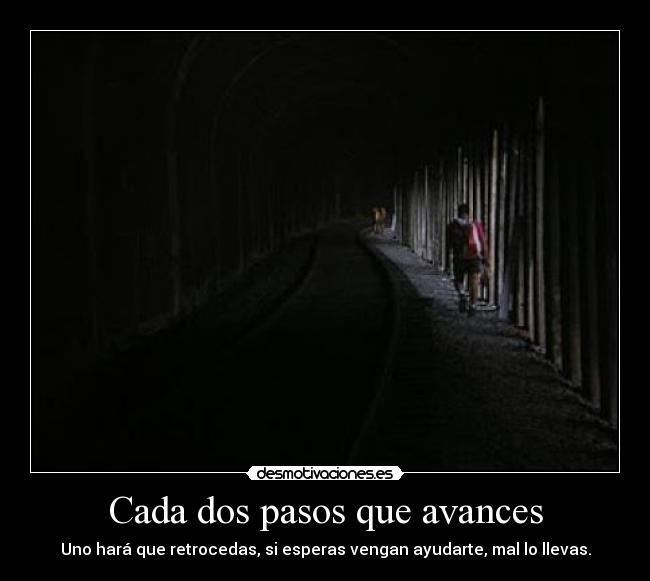 Cada dos pasos que avances - Uno hará que retrocedas, si esperas vengan ayudarte, mal lo llevas.