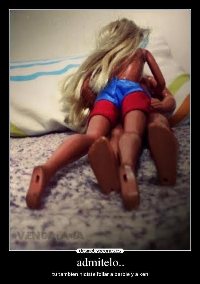 admitelo.. - tu tambien hiciste follar a barbie y a ken