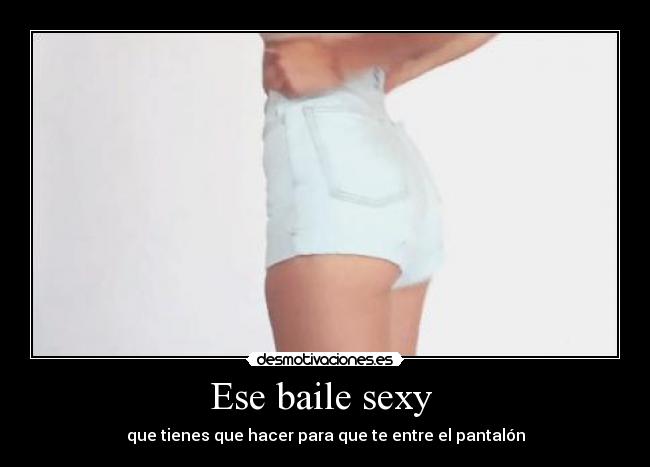 Ese baile sexy - que tienes que hacer para que te entre el pantalón
