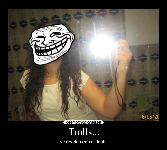 Trolls... - se revelan con el flash.