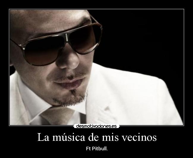 La música de mis vecinos - Ft Pitbull.