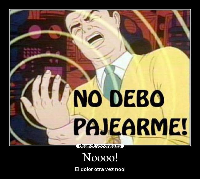 Noooo! - El dolor otra vez noo!