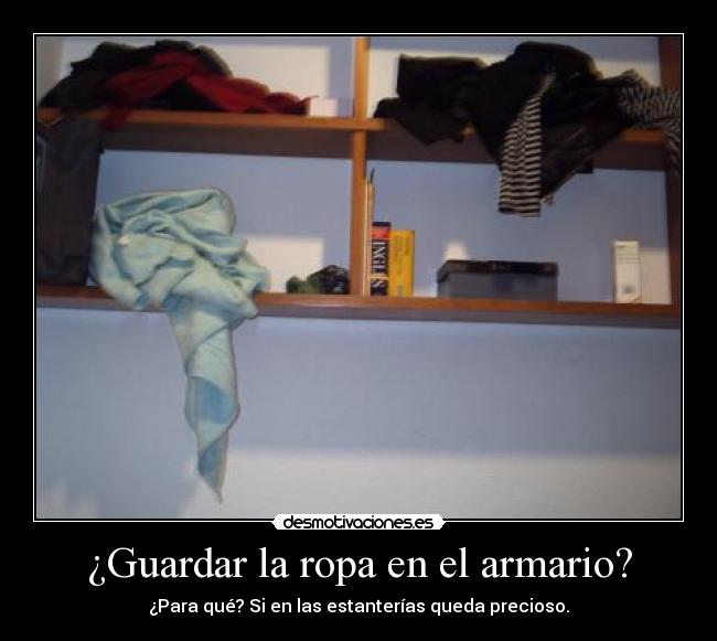 ¿Guardar la ropa en el armario? - ¿Para qué? Si en las estanterías queda precioso.