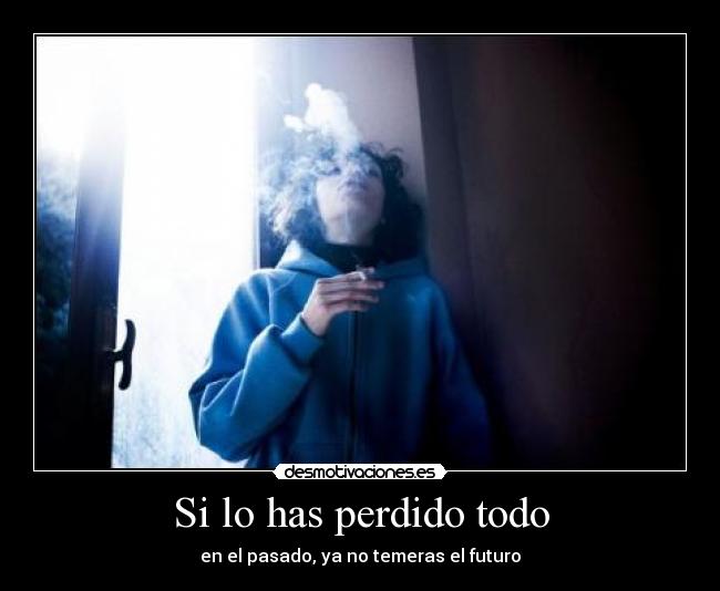 Si lo has perdido todo -