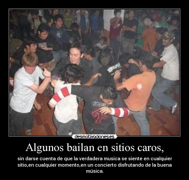 Algunos bailan en sitios caros, - sin darse cuenta de que la verdadera musica se siente en cualquier
sitio,en cualquier momento,en un concierto disfrutando de la buena
música.