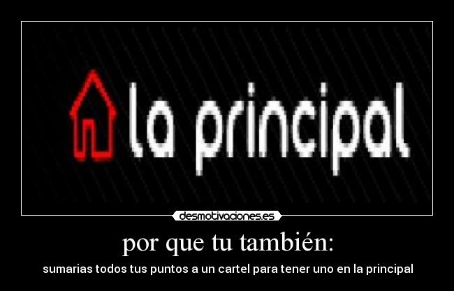 por que tu también: - sumarias todos tus puntos a un cartel para tener uno en la principal