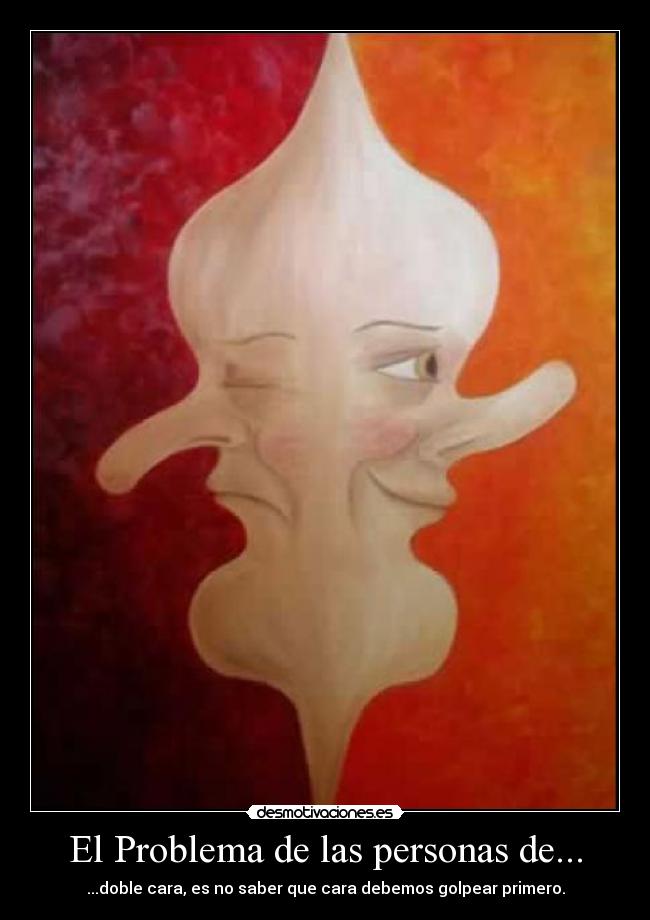 El Problema de las personas de... - ...doble cara, es no saber que cara debemos golpear primero.
