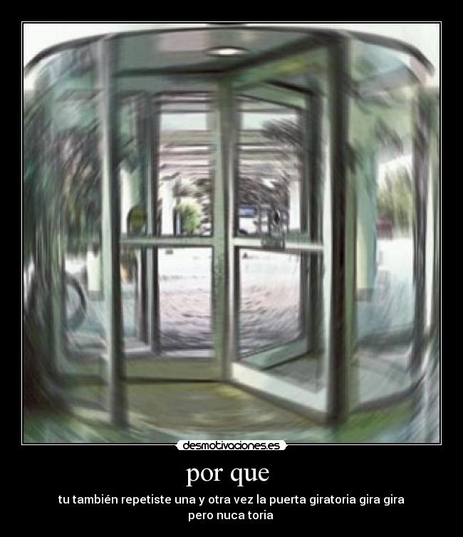 por que - tu también repetiste una y otra vez la puerta giratoria gira gira pero nuca toria