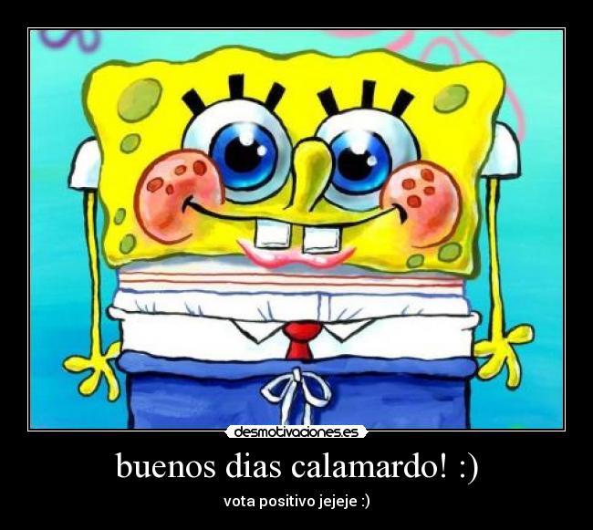buenos dias calamardo! :) -