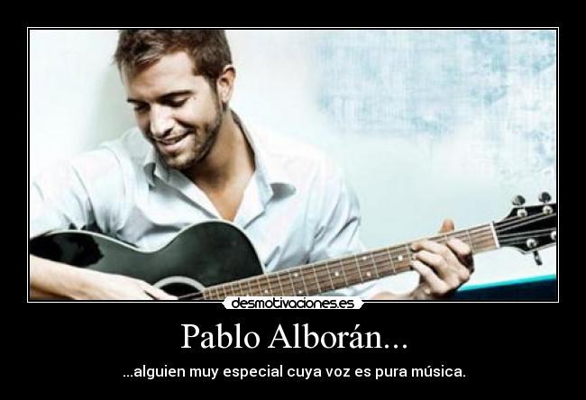 Pablo Alborán... - ...alguien muy especial cuya voz es pura música.