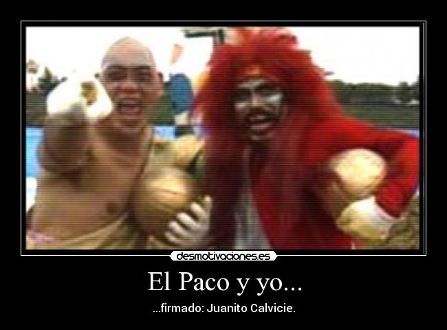 El Paco y yo... - ...firmado: Juanito Calvicie.