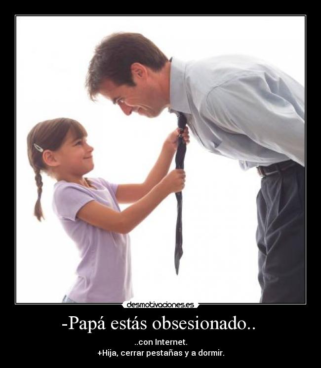 -Papá estás obsesionado..  - 
