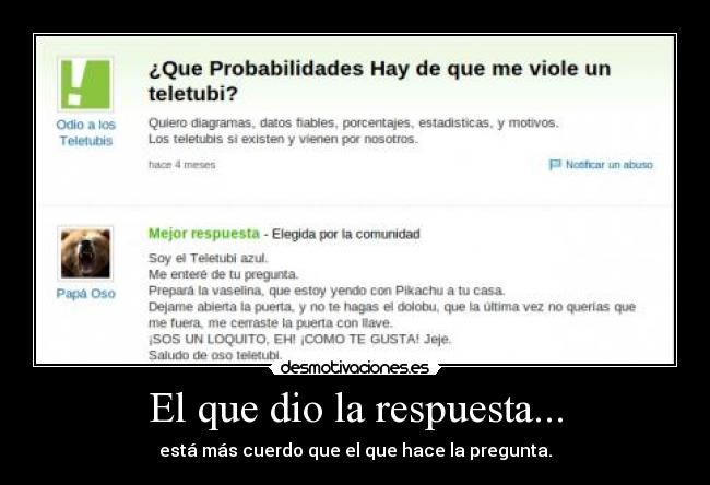 El que dio la respuesta... - está más cuerdo que el que hace la pregunta.