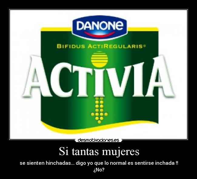 Si tantas mujeres - se sienten hinchadas... digo yo que lo normal es sentirse inchada !!
¿No?