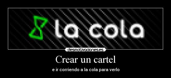 Crear un cartel - e ir corriendo a la cola para verlo