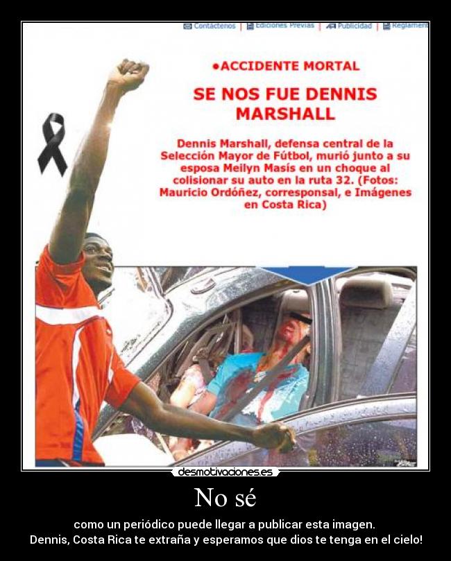 No sé - como un periódico puede llegar a publicar esta imagen.
Dennis, Costa Rica te extraña y esperamos que dios te tenga en el cielo!