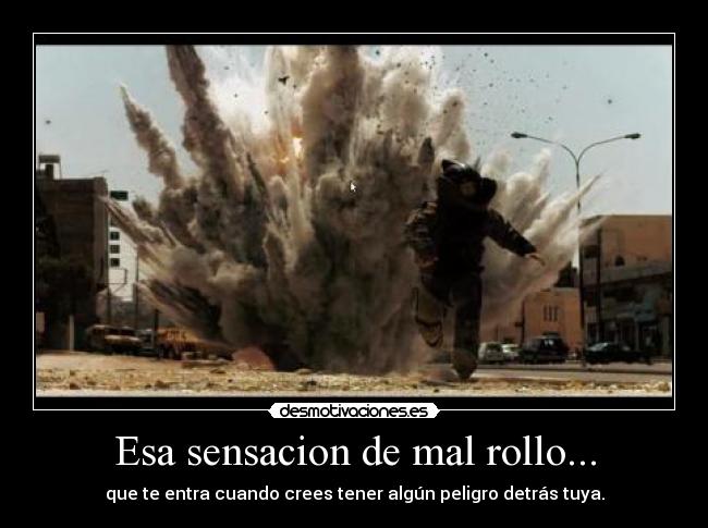 Esa sensacion de mal rollo... - que te entra cuando crees tener algún peligro detrás tuya.