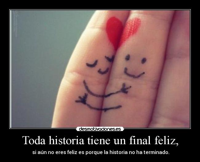Toda historia tiene un final feliz, - si aún no eres feliz es porque la historia no ha terminado.