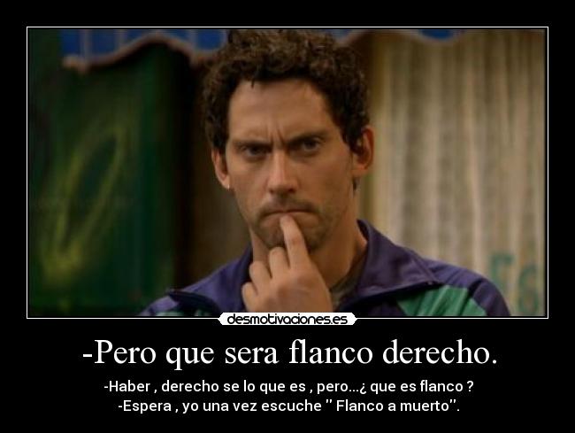 -Pero que sera flanco derecho. -