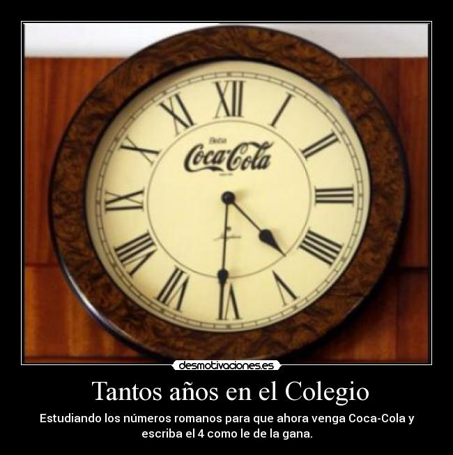 Tantos años en el Colegio - Estudiando los números romanos para que ahora venga Coca-Cola y
escriba el 4 como le de la gana.