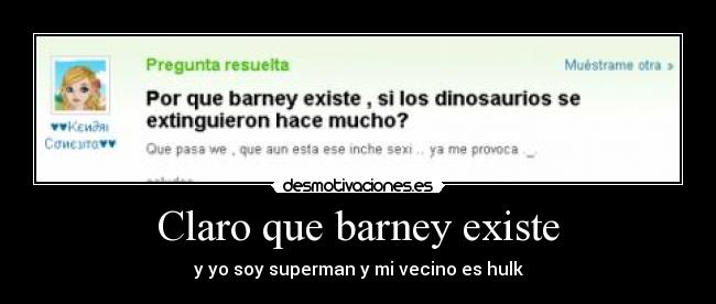 Claro que barney existe - y yo soy superman y mi vecino es hulk