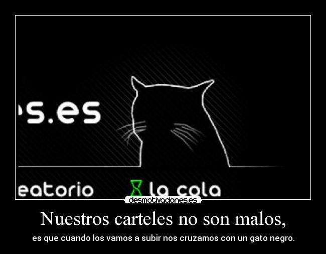 Nuestros carteles no son malos, - es que cuando los vamos a subir nos cruzamos con un gato negro.