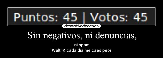 Sin negativos, ni denuncias, - ni spam
Walt_K cada día me caes peor