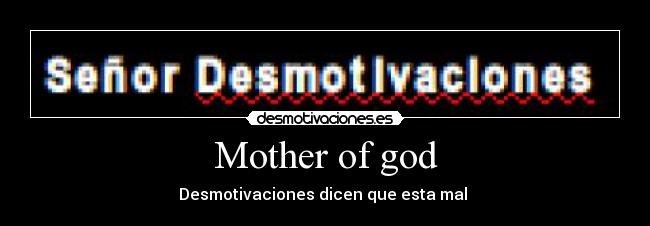 Mother of god - Desmotivaciones dicen que esta mal 