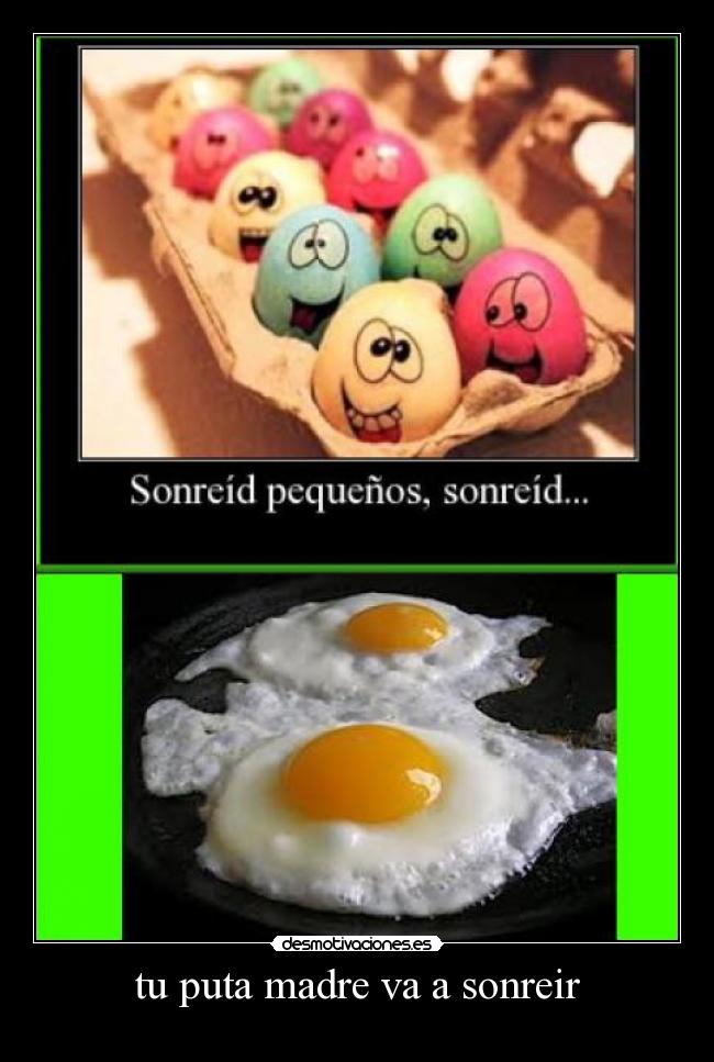 tu puta madre va a sonreir -