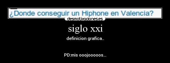 siglo xxi - definicion grafica..
PD:mis ooojooooos...