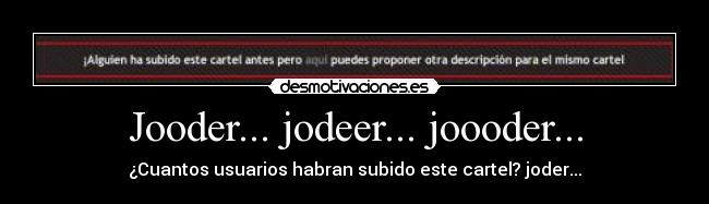 Jooder... jodeer... joooder... - ¿Cuantos usuarios habran subido este cartel? joder...