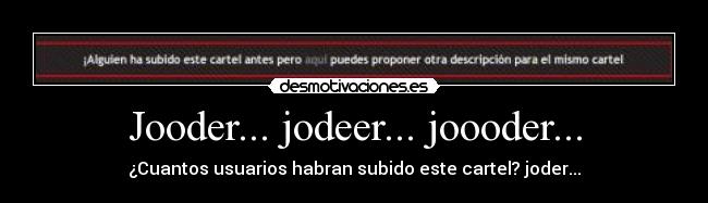 Jooder... jodeer... joooder... - ¿Cuantos usuarios habran subido este cartel? joder...